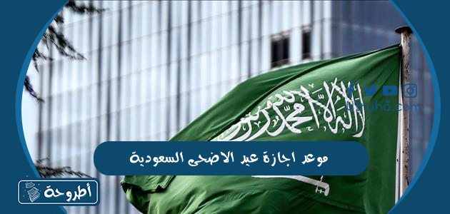 موعد اجازة عيد الاضحى السعودية