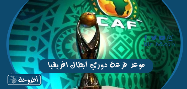 موعد قرعة دوري ابطال افريقيا