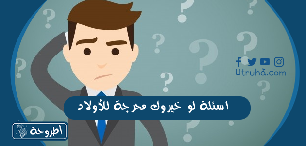 اسئلة لو خيروك محرجة للأولاد