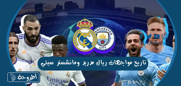 تاريخ مواجهات ريال مدريد ومانشستر سيتي