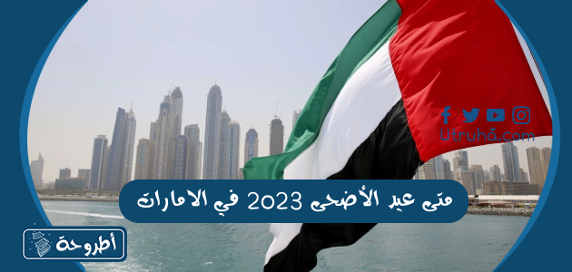 متى عيد الأضحى 2023 في الامارات