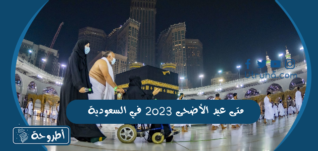 متى عيد الأضحى 2023 في السعودية