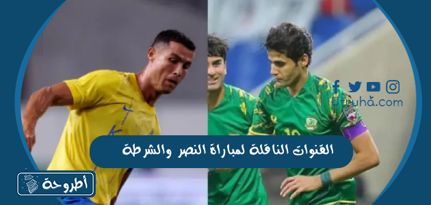 القنوات الناقلة لمباراة النصر والشرطة