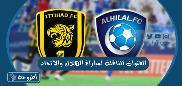 القنوات الناقلة لمباراة الهلال والاتحاد