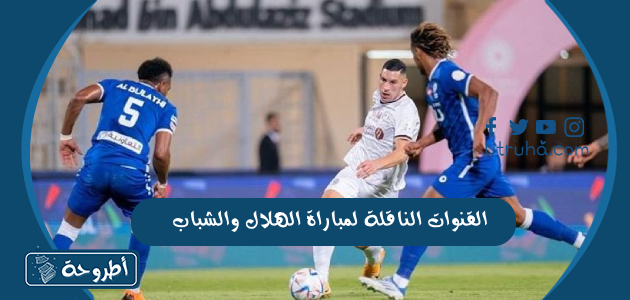 القنوات الناقلة لمباراة الهلال والشباب