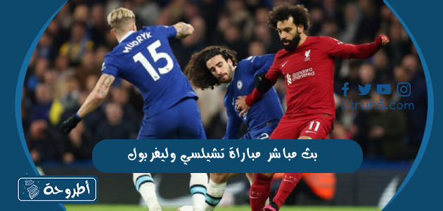 بث مباشر مباراة تشيلسي وليفربول