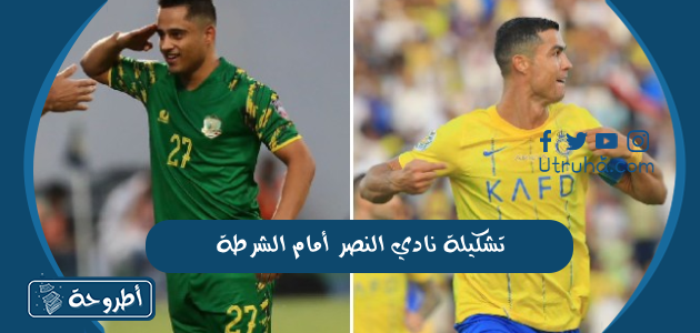 تشكيلة نادي النصر أمام الشرطة