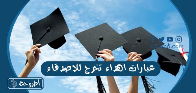 عبارات اهداء تخرج للاصدقاء