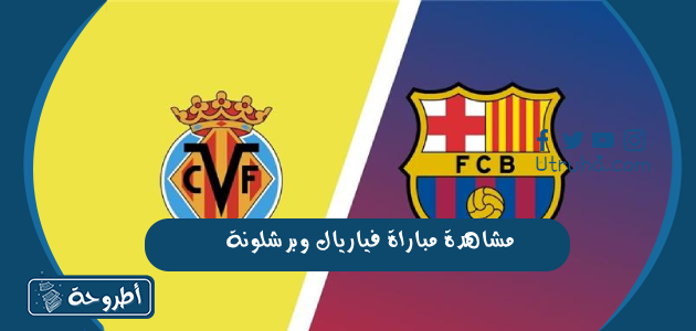 مشاهدة مباراة فياريال وبرشلونة