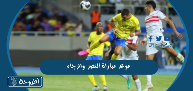 موعد مباراة النصر والرجاء