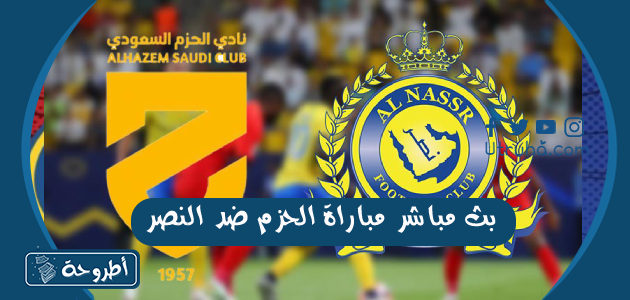 بث مباشر مباراة الحزم ضد النصر