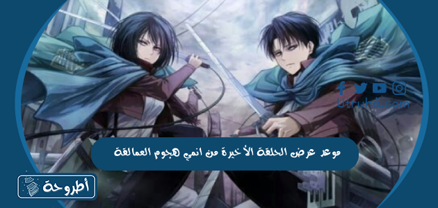 موعد عرض الحلقة الأخيرة من انمي هجوم العمالقة