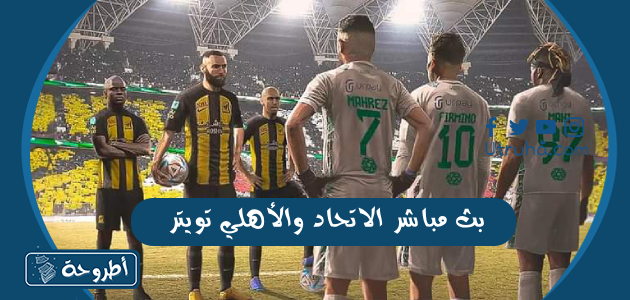 بث مباشر الاتحاد والأهلي تويتر