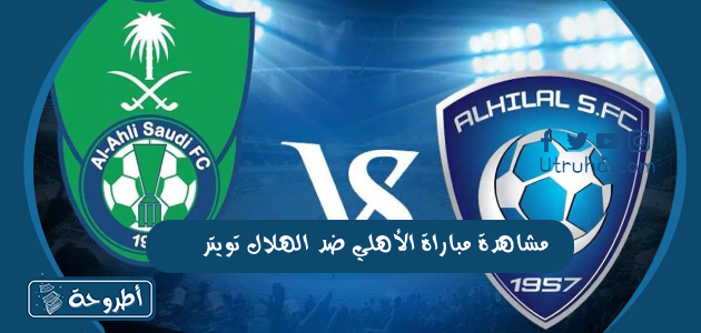 مشاهدة مباراة الأهلي ضد الهلال تويتر