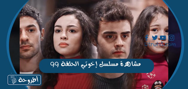 مشاهدة مسلسل إخوتي الحلقة 99