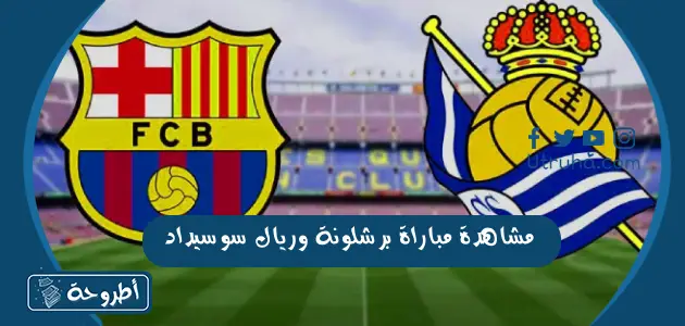 مشاهدة مباراة برشلونة وريال سوسيداد