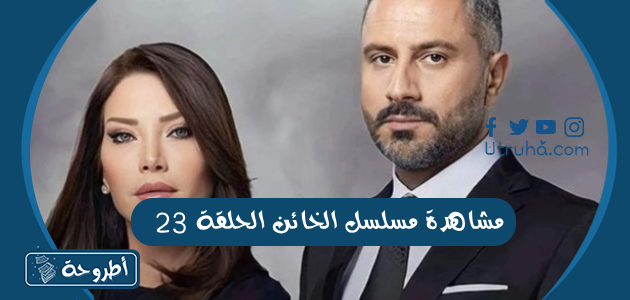 مشاهدة مسلسل الخائن الحلقة 23