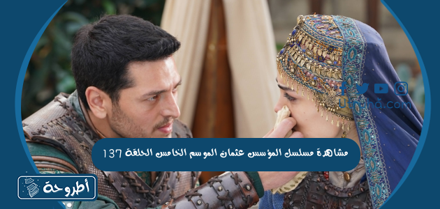 مشاهدة مسلسل المؤسس عثمان الموسم الخامس الحلقة 137