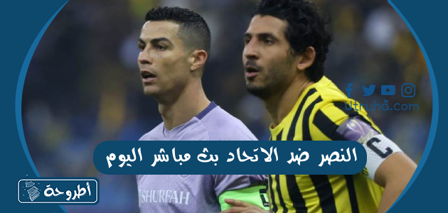 النصر ضد الاتحاد بث مباشر اليوم