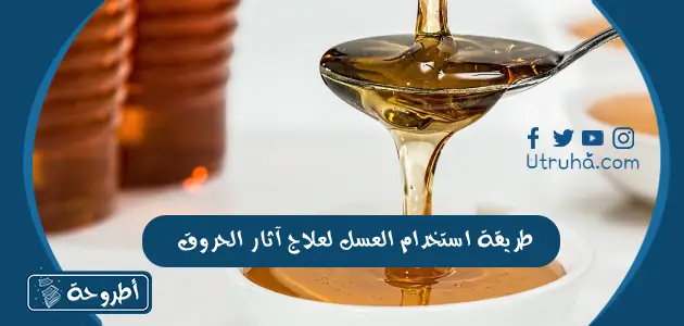 طريقة استخدام العسل لعلاج آثار الحروق