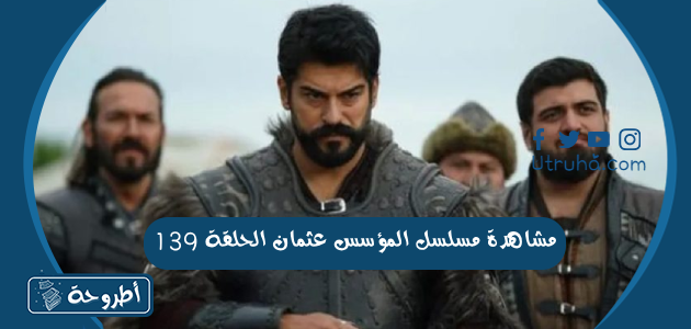 مشاهدة مسلسل المؤسس عثمان الحلقة 139