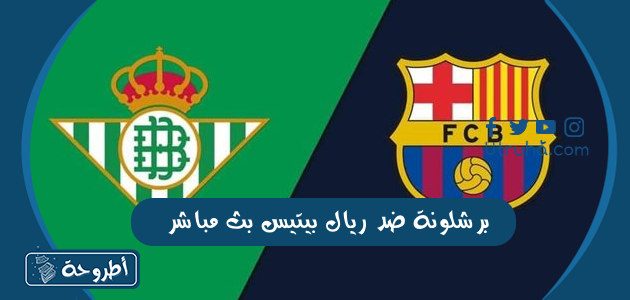 برشلونة ضد ريال بيتيس بث مباشر