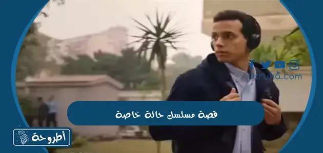 قصة مسلسل حالة خاصة