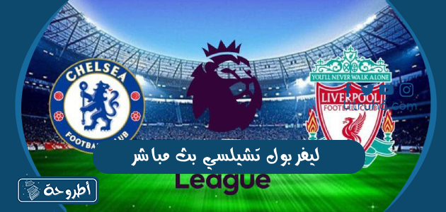 ليفربول تشيلسي بث مباشر