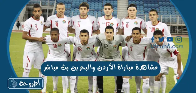 مشاهدة مباراة الأردن والبحرين بث مباشر