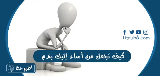 كيف تجعل من أساء إليك يندم