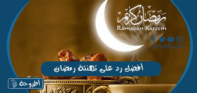 أفضل رد على تهنئة رمضان