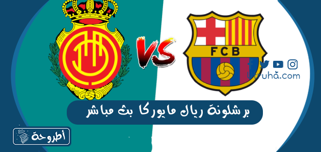 برشلونة ريال مايوركا بث مباشر