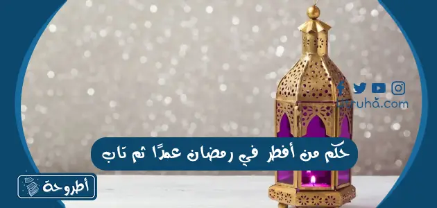 حكم من أفطر في رمضان عمدًا ثم تاب