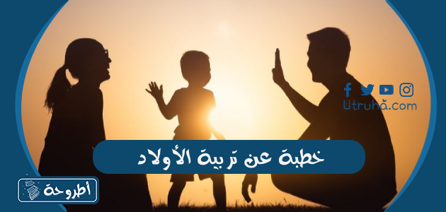 خطبة عن تربية الأولاد