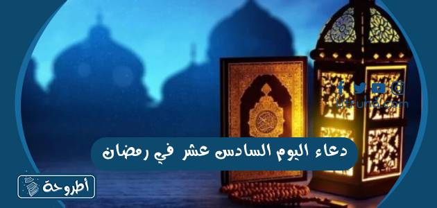 دعاء اليوم السادس عشر في رمضان