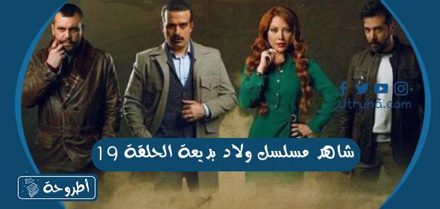 شاهد مسلسل ولاد بديعة الحلقة 19