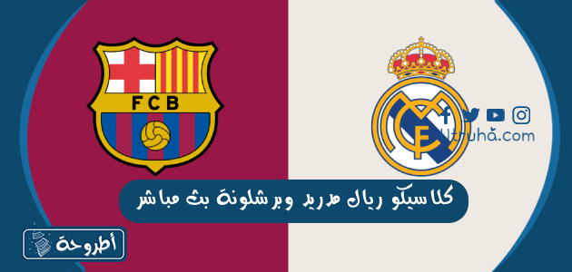 كلاسيكو ريال مدريد وبرشلونة بث مباشر