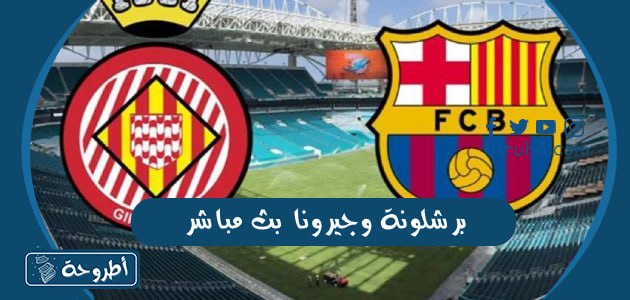 برشلونة وجيرونا بث مباشر