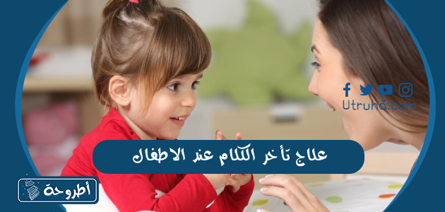 علاج تأخر الكلام عند الاطفال