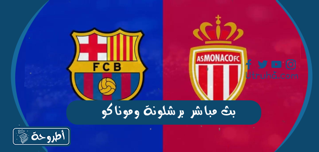 بث مباشر برشلونة وموناكو