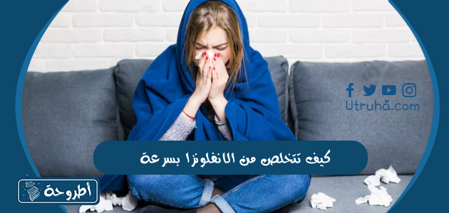 كيف تتخلص من الانفلونزا بسرعة